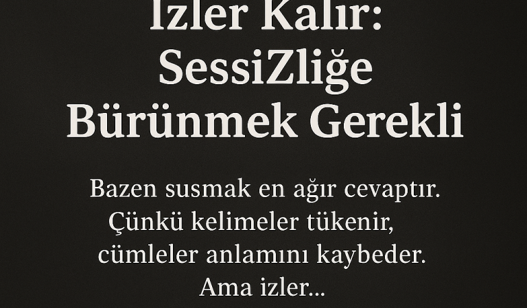Sözler Biter, İzler Kalır: SessİZliğe Bürünmek Gerekli Sözler Biter, İzler Kalır: SessİZliğe Bürünmek Gerekli